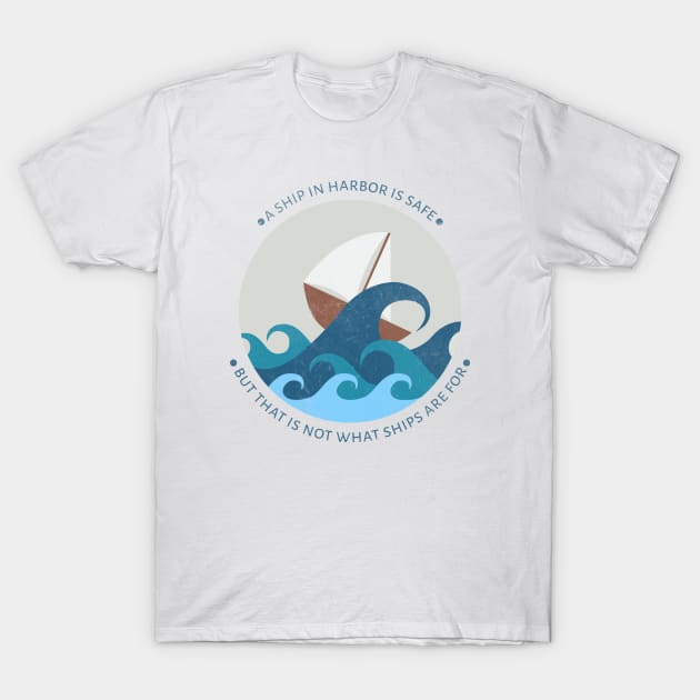 A ship in harbor is safe but that is not what ships are for T-Shirt by XINNIEandRAE